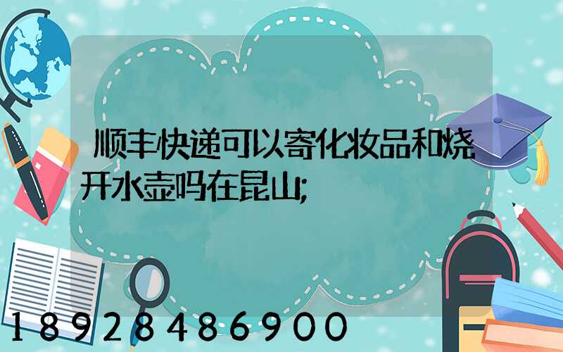 顺丰快递可以寄化妆品和烧开水壶吗在昆山