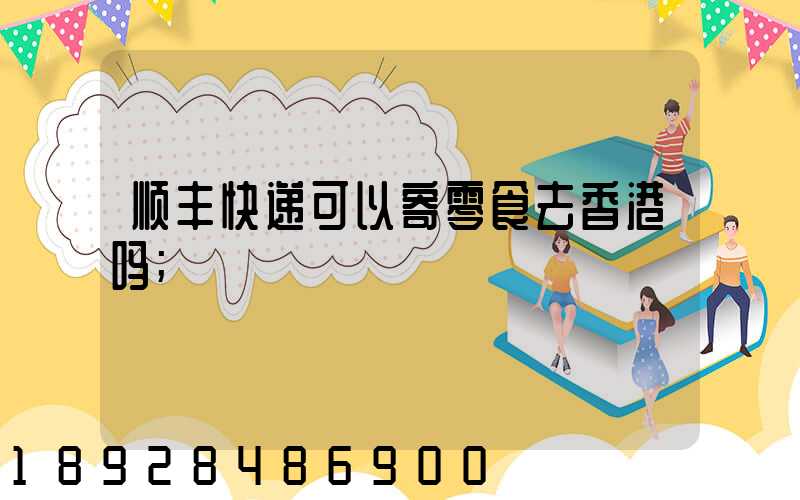 顺丰快递可以寄零食去香港吗