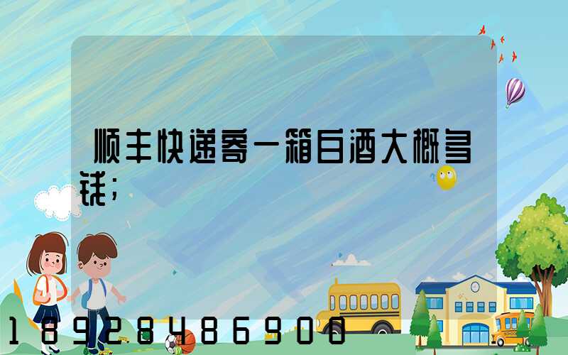 顺丰快递寄一箱白酒大概多钱