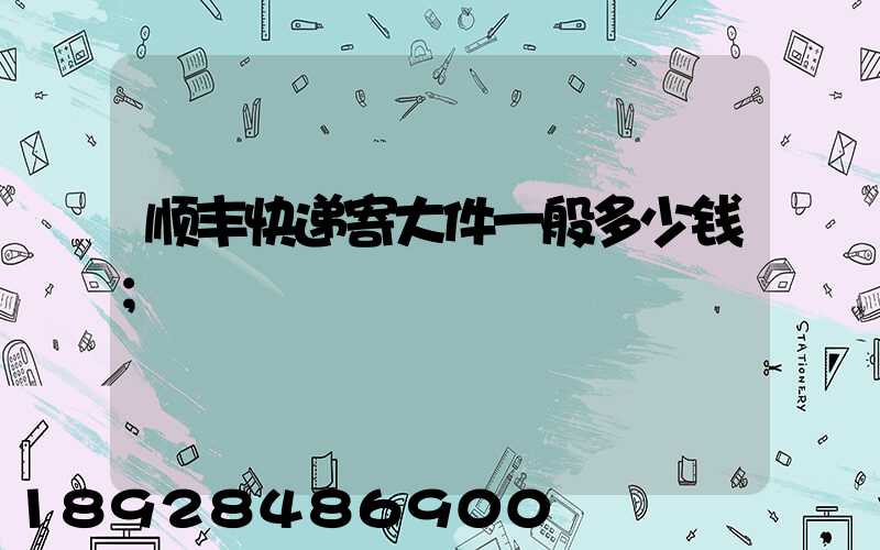 顺丰快递寄大件一般多少钱