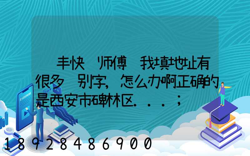 顺丰快递师傅给我填地址有很多错别字,怎么办啊正确的是西安市碑林区...