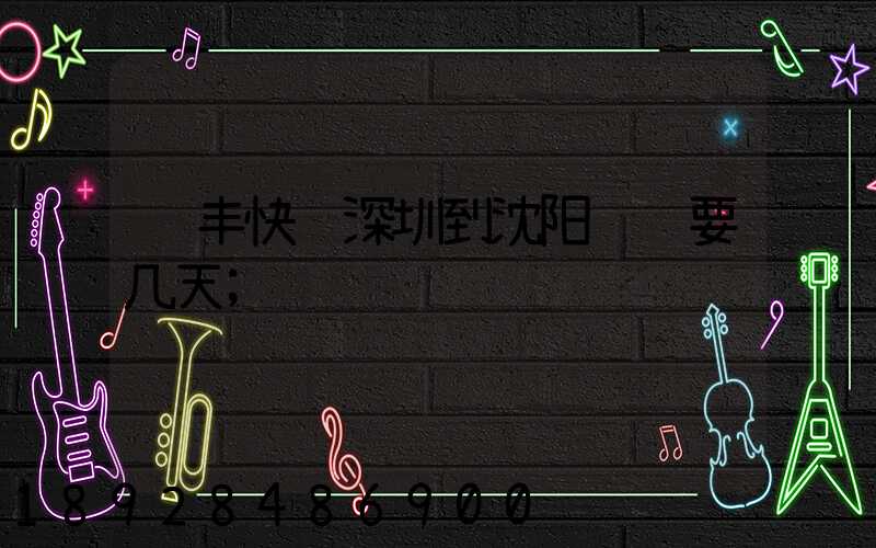 顺丰快递深圳到沈阳陆运要几天