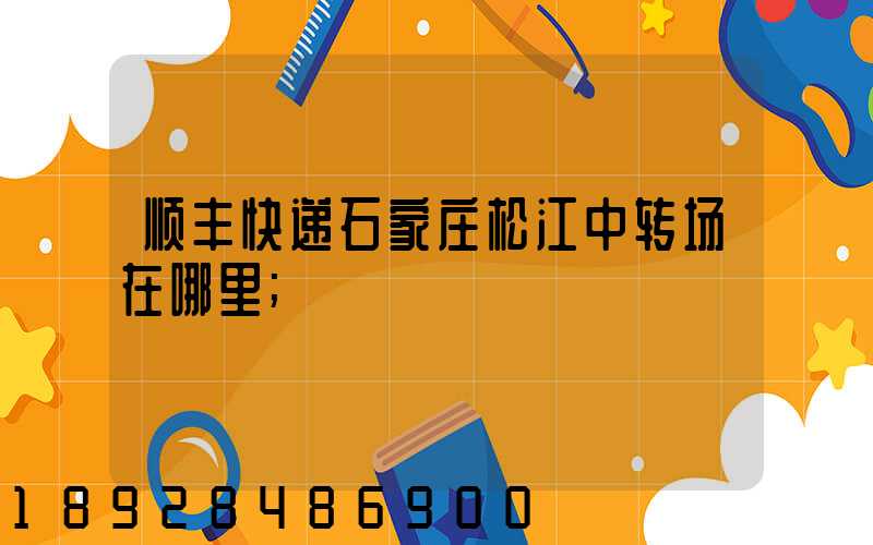 顺丰快递石家庄松江中转场在哪里