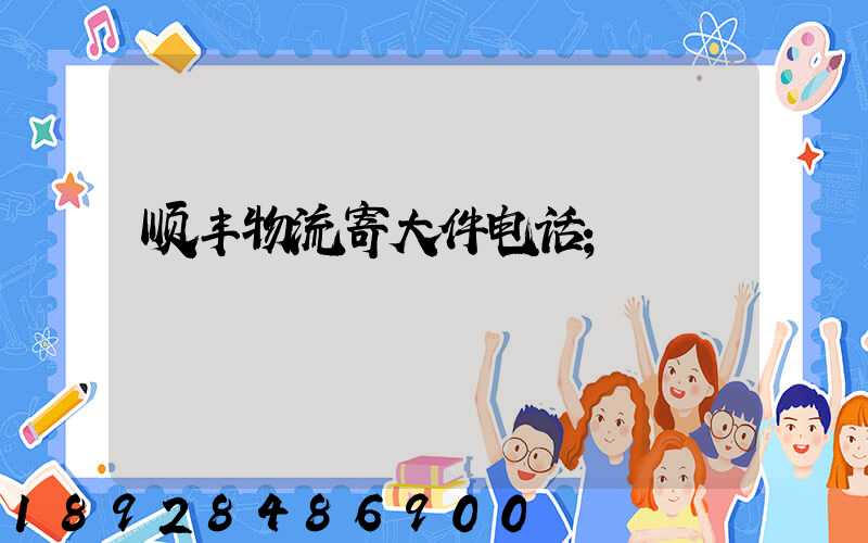 顺丰物流寄大件电话