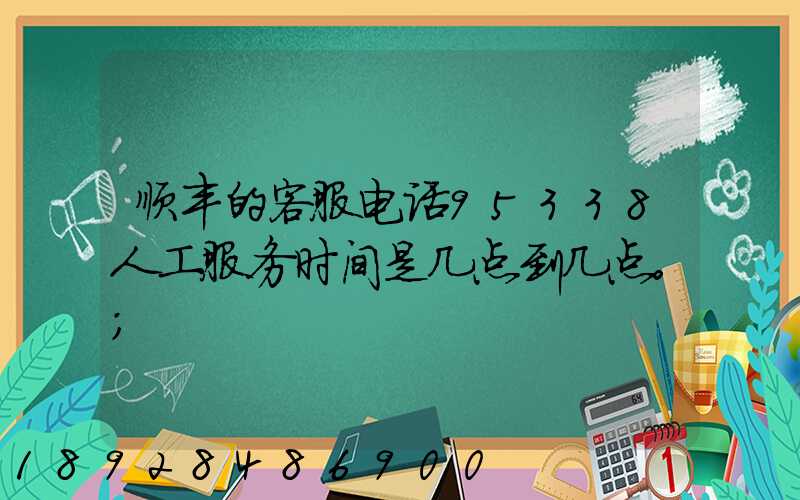 顺丰的客服电话95338人工服务时间是几点到几点。