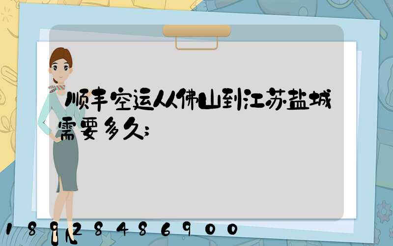 顺丰空运从佛山到江苏盐城需要多久
