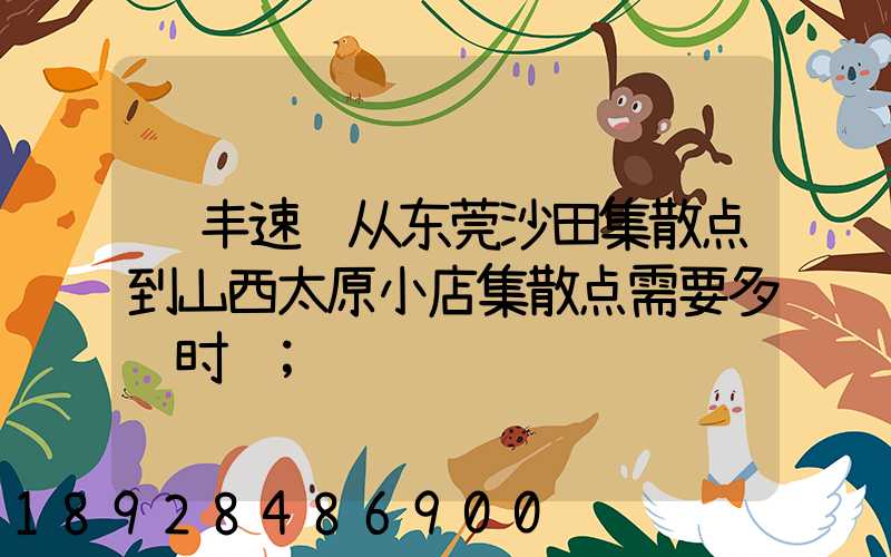 顺丰速运从东莞沙田集散点到山西太原小店集散点需要多长时间