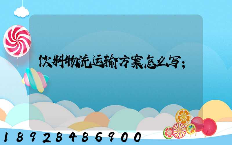 饮料物流运输方案怎么写