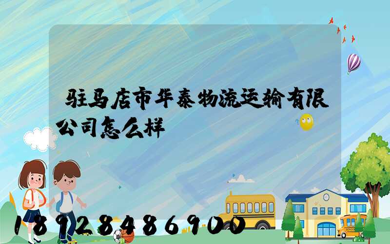驻马店市华泰物流运输有限公司怎么样