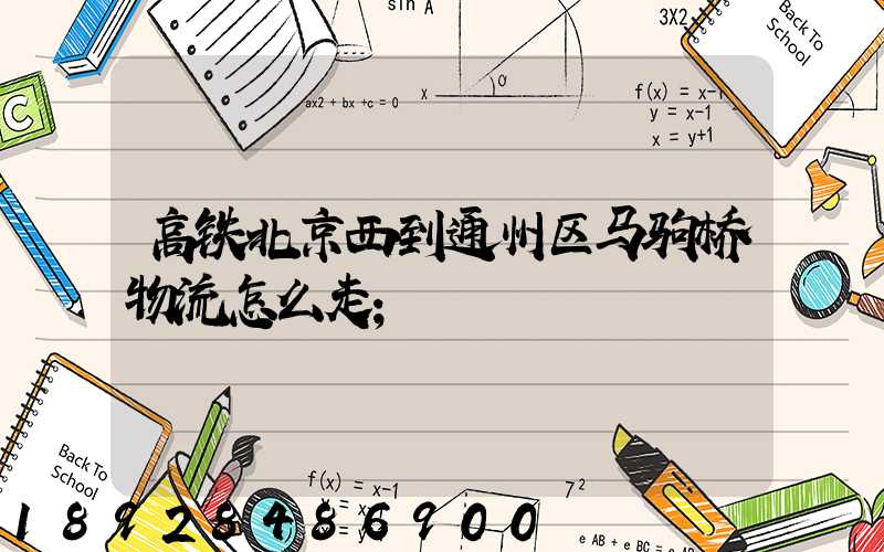 高铁北京西到通州区马驹桥物流怎么走