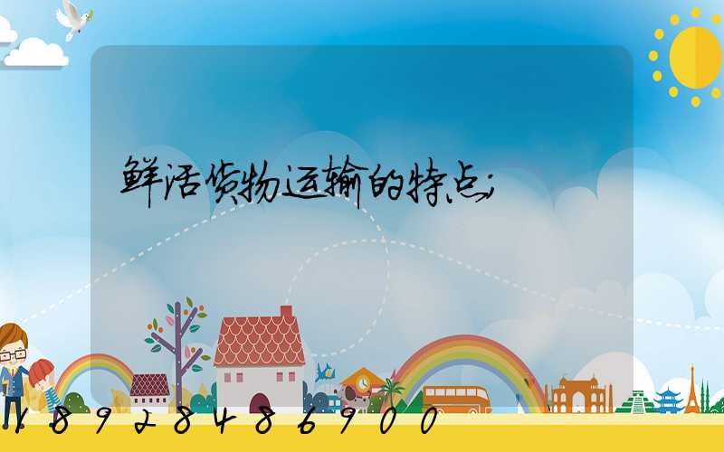 鲜活货物运输的特点