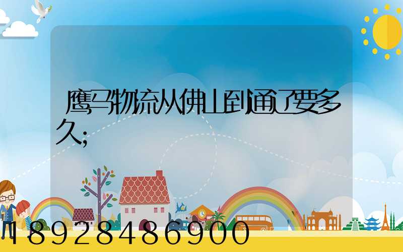 鹰马物流从佛山到通辽要多久