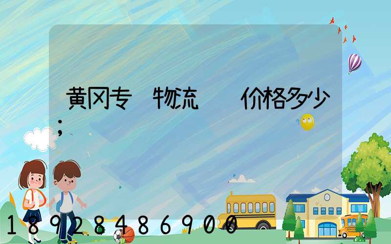 黄冈专线物流运输价格多少