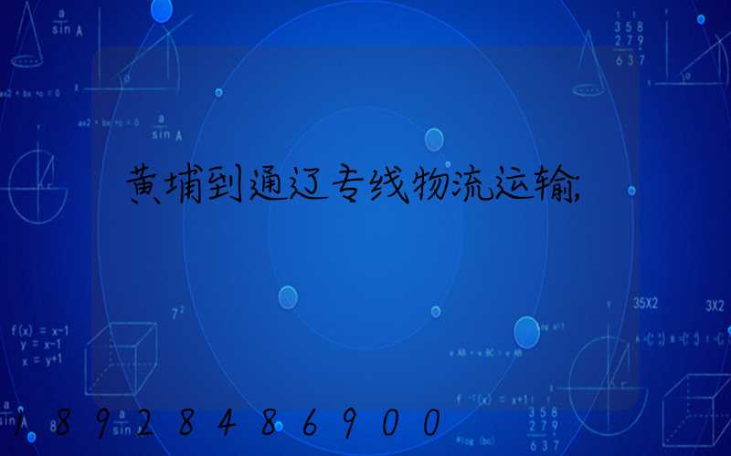 黄埔到通辽专线物流运输