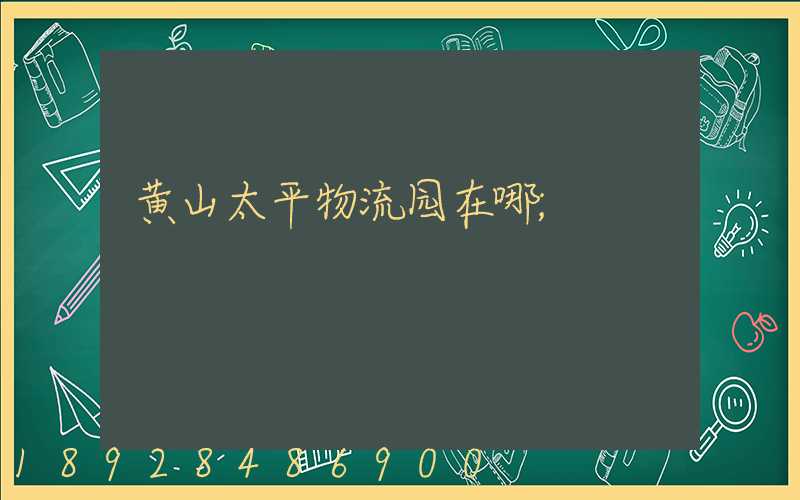 黄山太平物流园在哪