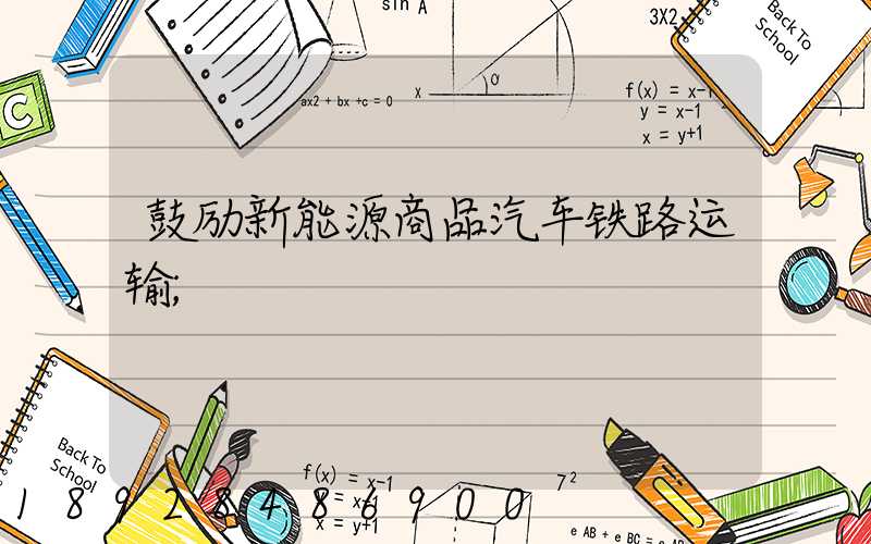 鼓励新能源商品汽车铁路运输