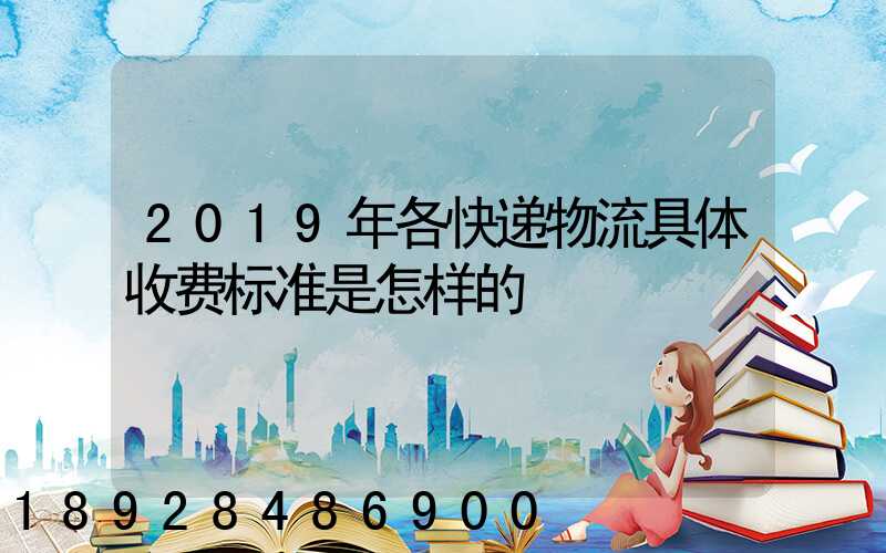 2019年各快递物流具体收费标准是怎样的
