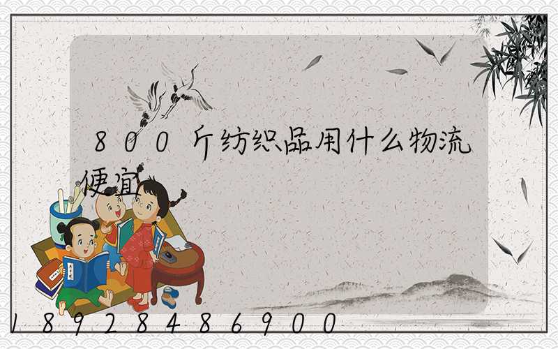 800斤纺织品用什么物流便宜