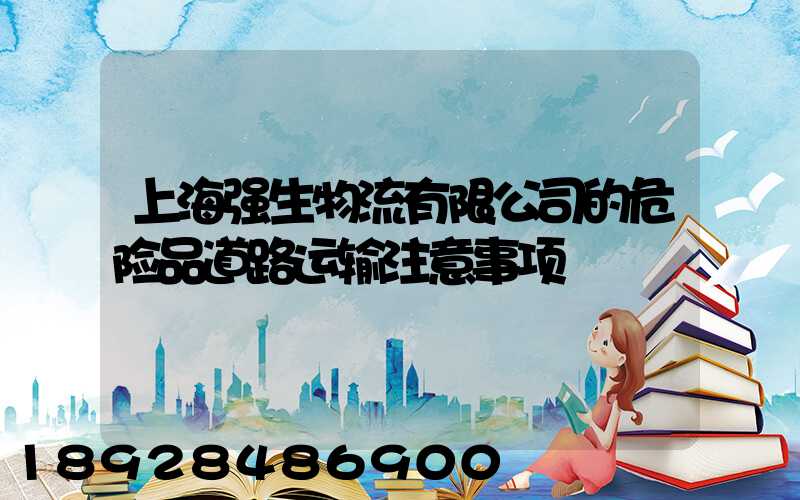 上海强生物流有限公司的危险品道路运输注意事项