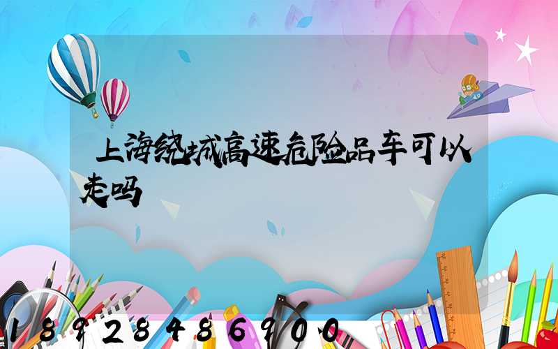 上海绕城高速危险品车可以走吗