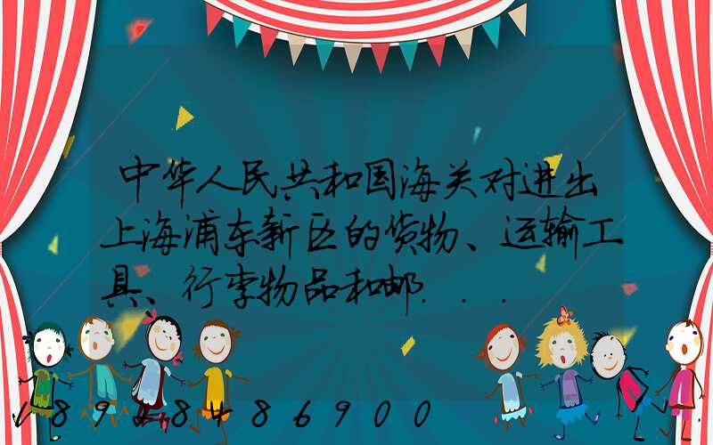 中华人民共和国海关对进出上海浦东新区的货物、运输工具、行李物品和邮...