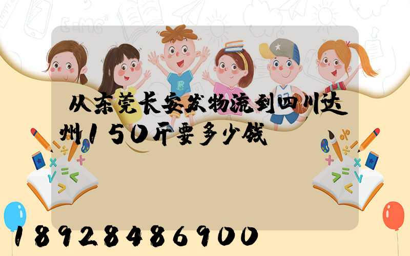 从东莞长安发物流到四川达州150斤要多少钱