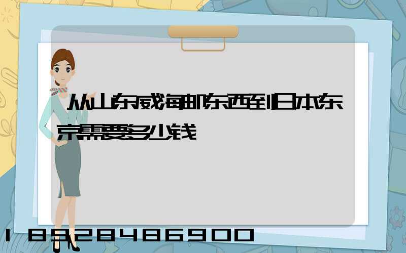 从山东威海邮东西到日本东京需要多少钱