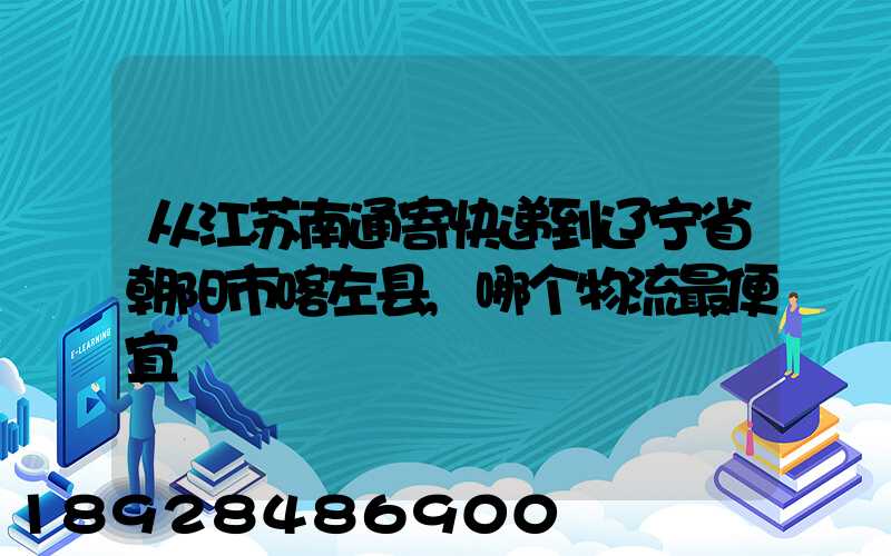 从江苏南通寄快递到辽宁省朝阳市喀左县,哪个物流最便宜
