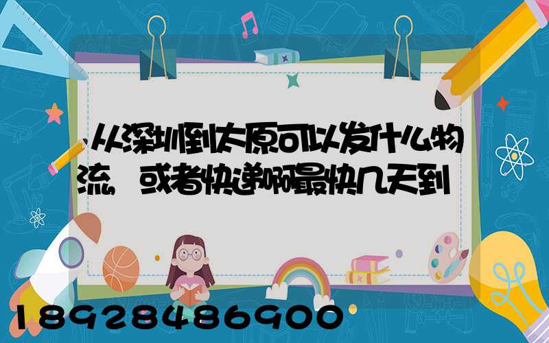 从深圳到太原可以发什么物流,或者快递啊最快几天到