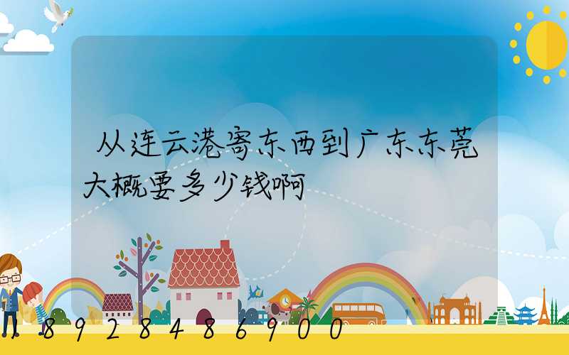 从连云港寄东西到广东东莞大概要多少钱啊