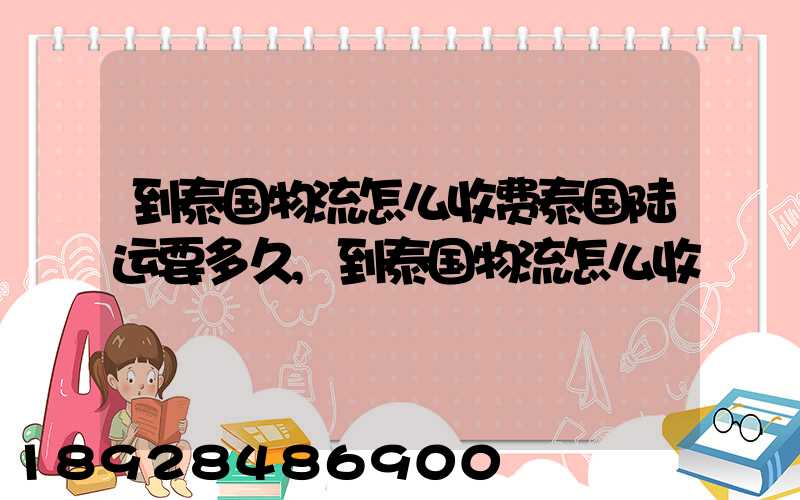 到泰国物流怎么收费泰国陆运要多久,到泰国物流怎么收