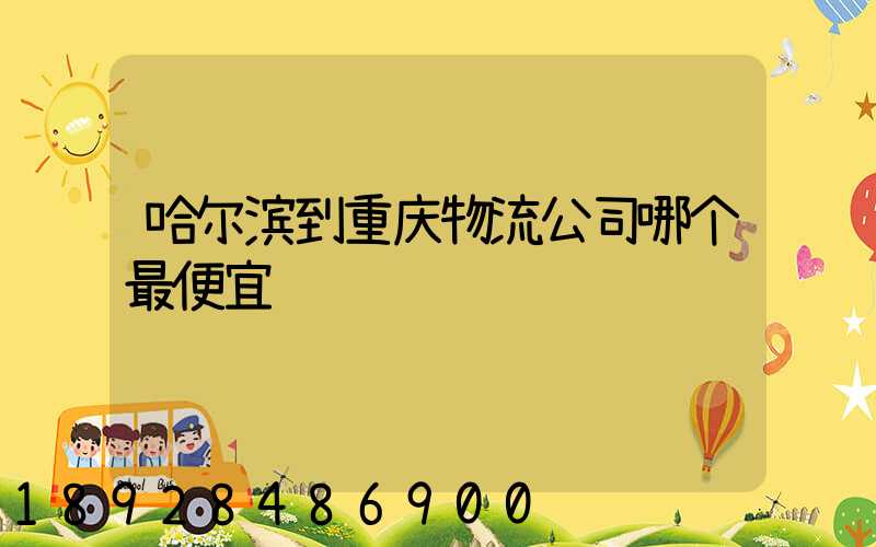 哈尔滨到重庆物流公司哪个最便宜