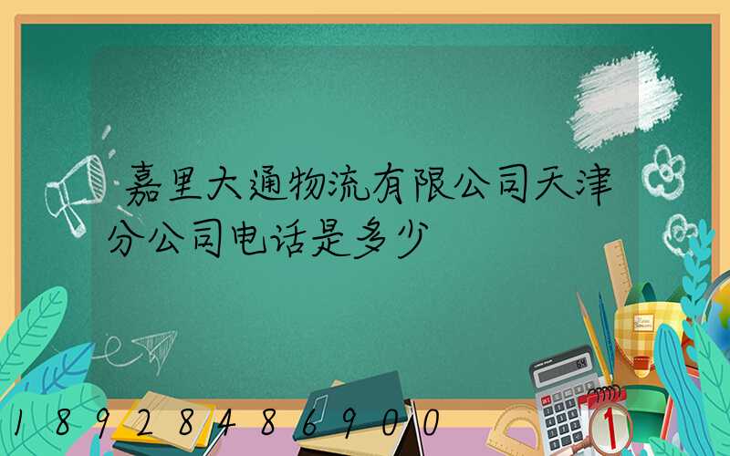 嘉里大通物流有限公司天津分公司电话是多少