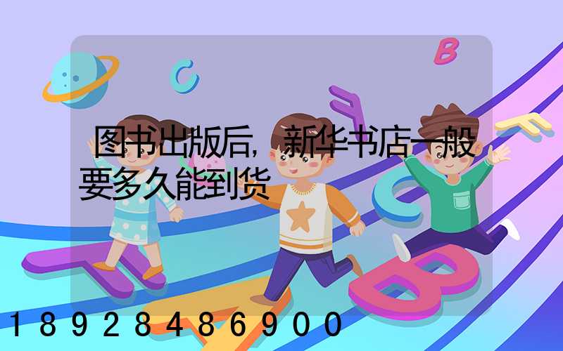 图书出版后,新华书店一般要多久能到货