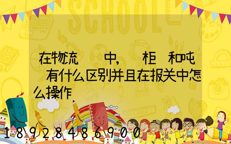 在物流运输中,货柜车和吨车有什么区别并且在报关中怎么操作