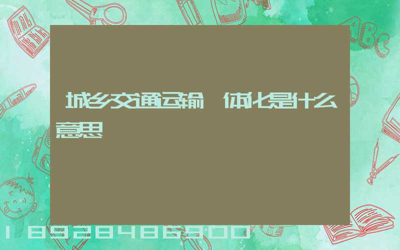 城乡交通运输一体化是什么意思