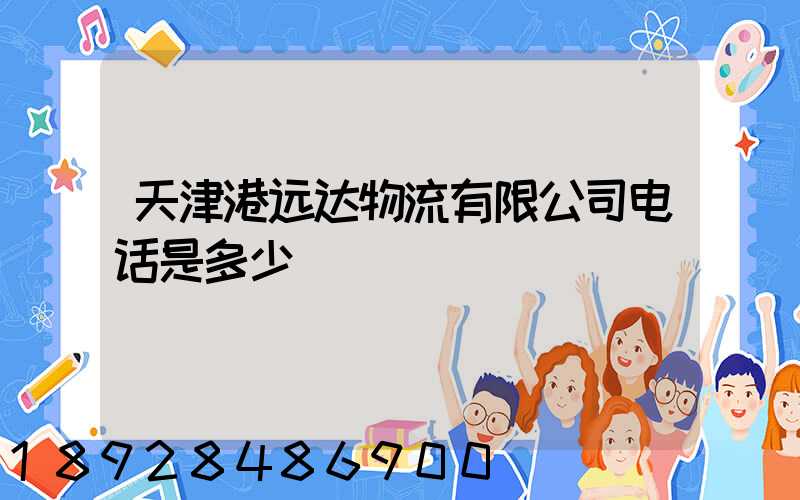 天津港远达物流有限公司电话是多少