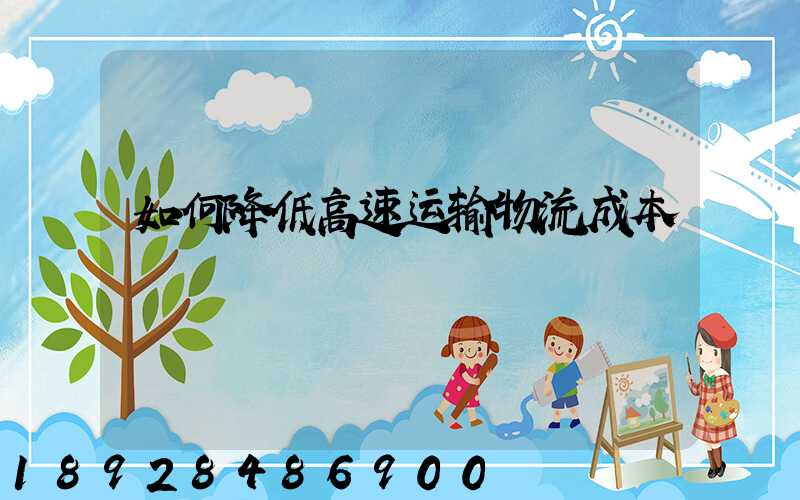 如何降低高速运输物流成本