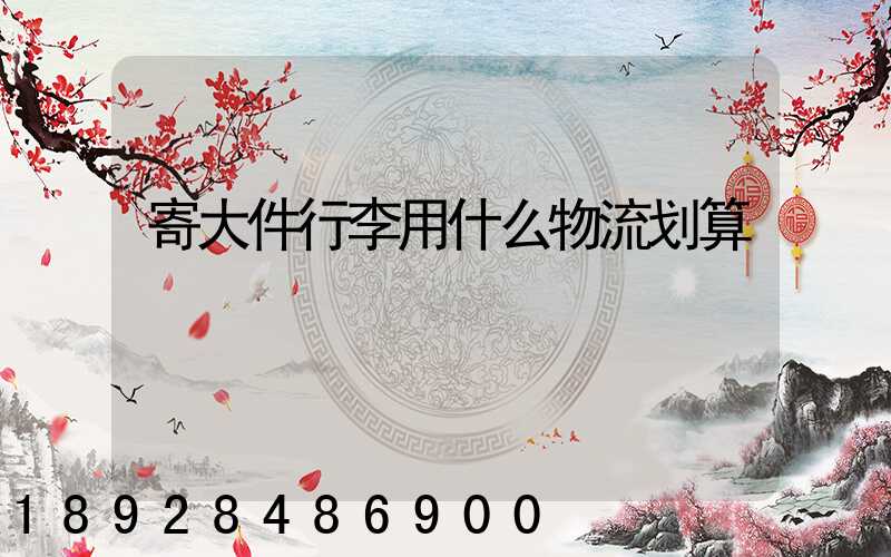 寄大件行李用什么物流划算