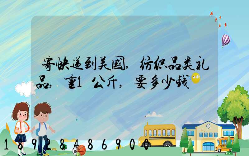 寄快递到美国,纺织品类礼品,重1公斤,要多少钱