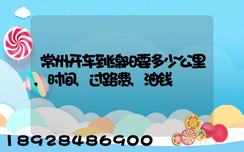 常州开车到绵阳要多少公里,时间,过路费,油钱