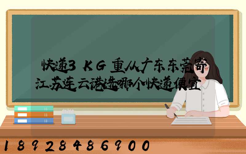 快递3KG重从广东东莞寄江苏连云港选哪个快递便宜