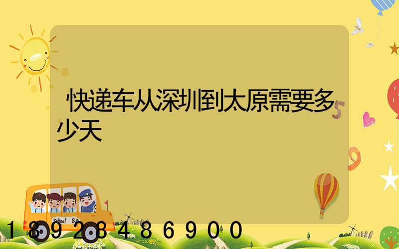 快递车从深圳到太原需要多少天