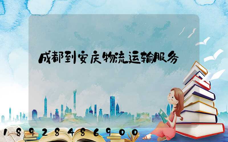 成都到安庆物流运输服务