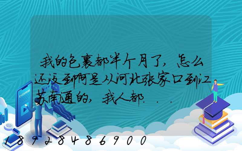 我的包裹都半个月了,怎么还没到啊是从河北张家口到江苏南通的,我人都...