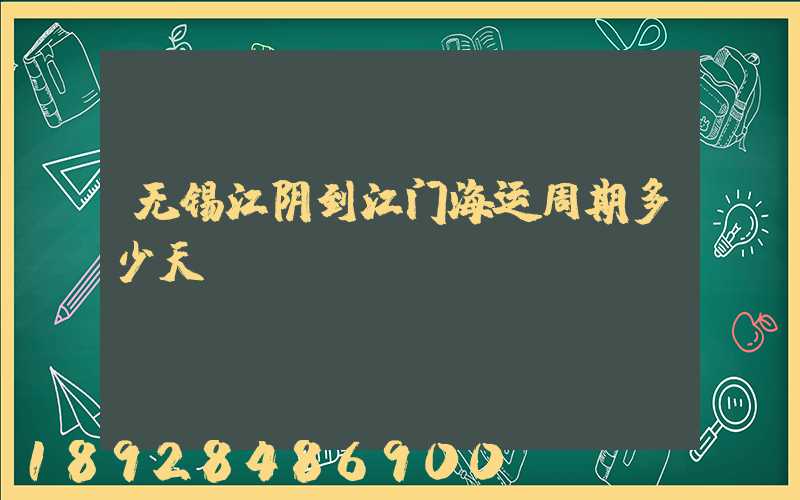 无锡江阴到江门海运周期多少天