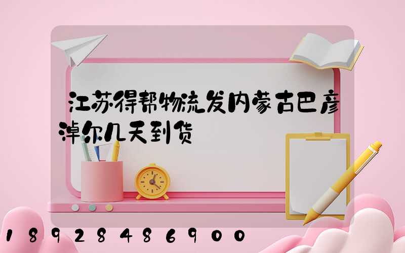 江苏得帮物流发内蒙古巴彦淖尔几天到货