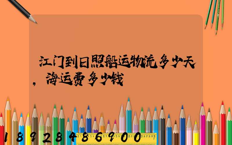 江门到日照船运物流多少天,海运费多少钱