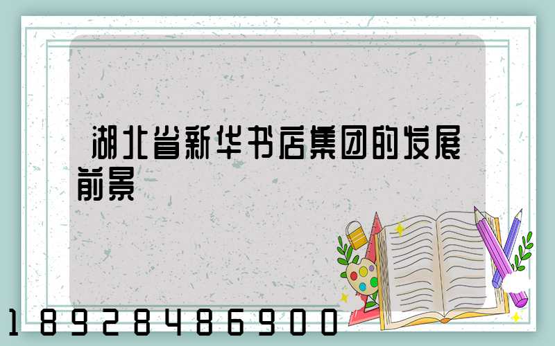 湖北省新华书店集团的发展前景