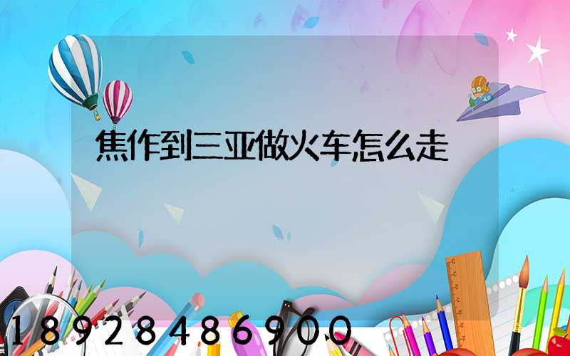 焦作到三亚做火车怎么走